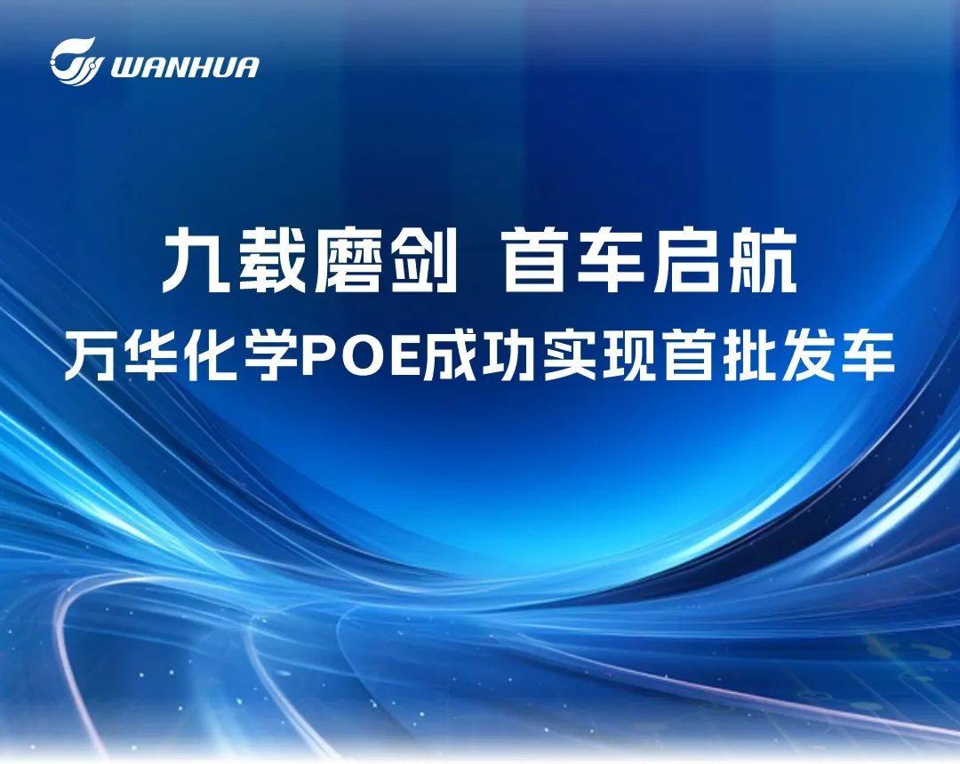 九载磨剑，首车启航——万华化学POE成功实现首批发车